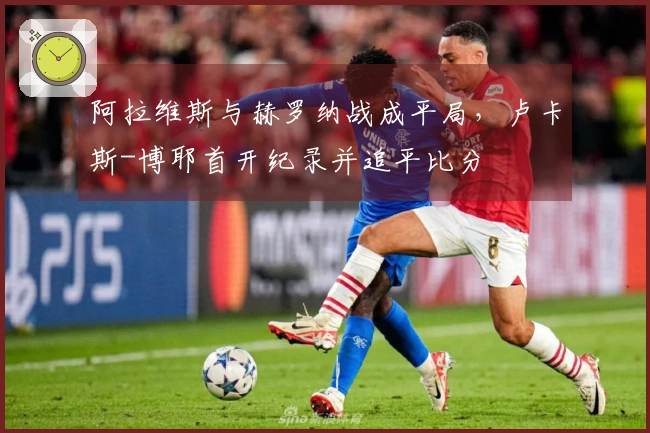 阿拉维斯与赫罗纳战成平局，卢卡斯-博耶首开纪录并追平比分