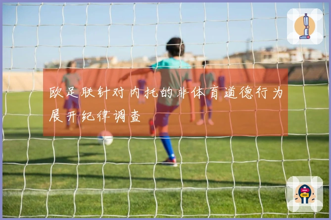 欧足联针对内托的非体育道德行为展开纪律调查