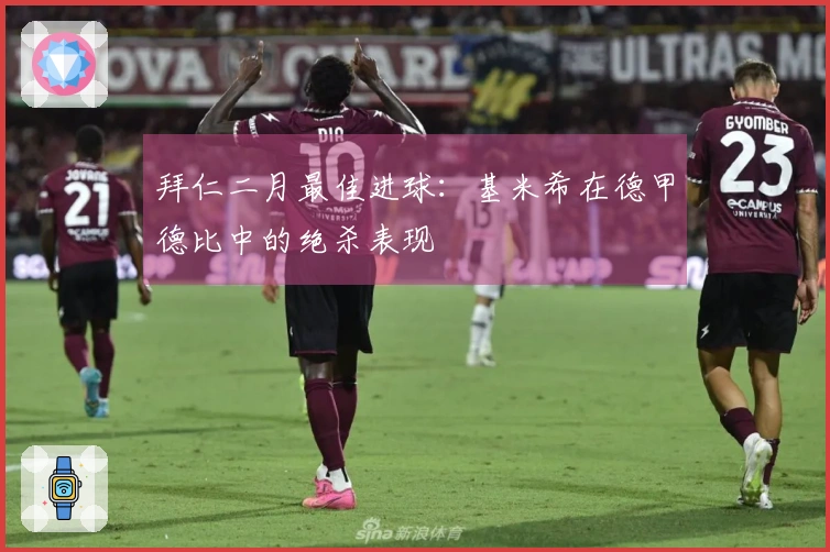 拜仁二月最佳进球：基米希在德甲德比中的绝杀表现