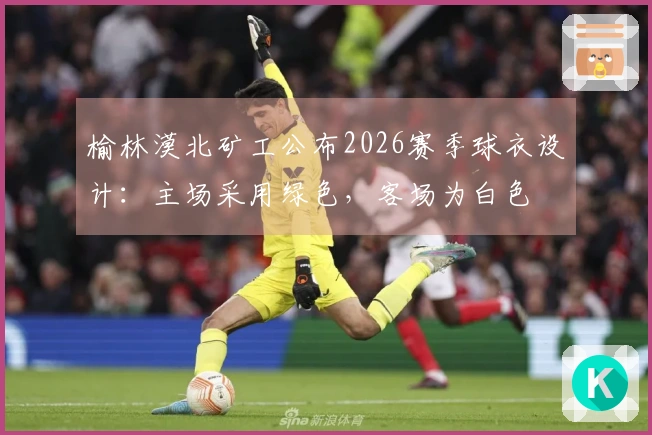 榆林漠北矿工公布2026赛季球衣设计：主场采用绿色，客场为白色