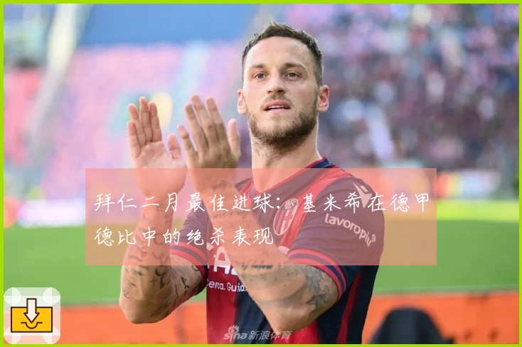 拜仁二月最佳进球：基米希在德甲德比中的绝杀表现