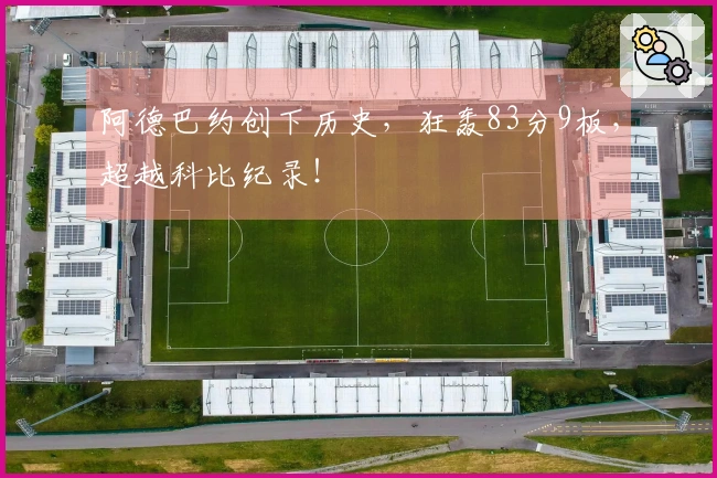 阿德巴约创下历史，狂轰83分9板，超越科比纪录！