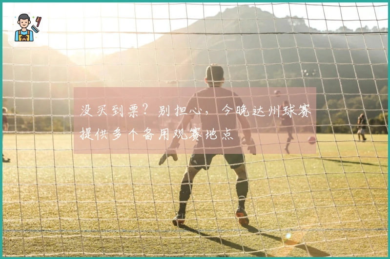 没买到票？别担心，今晚达州球赛提供多个备用观赛地点