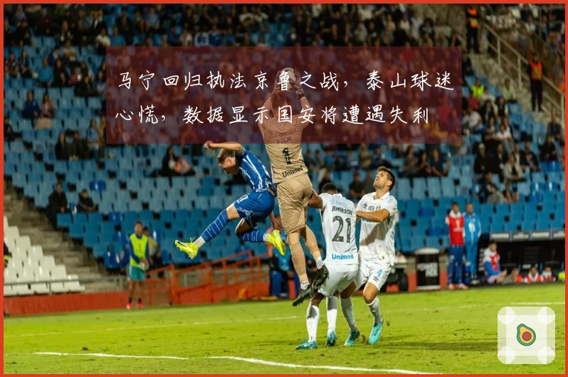 马宁回归执法京鲁之战，泰山球迷心慌，数据显示国安将遭遇失利