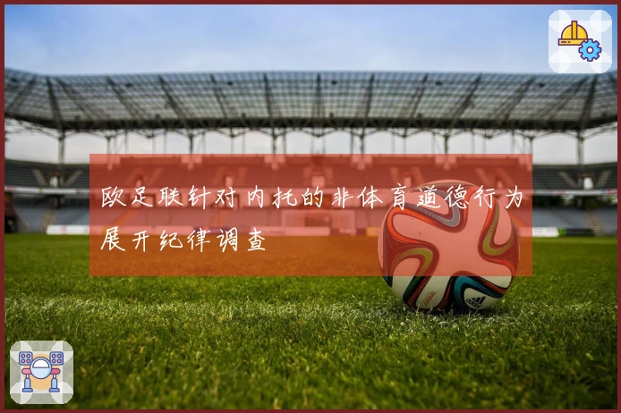 欧足联针对内托的非体育道德行为展开纪律调查