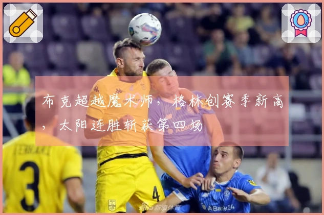 布克超越魔术师，格林创赛季新高，太阳连胜斩获第四场