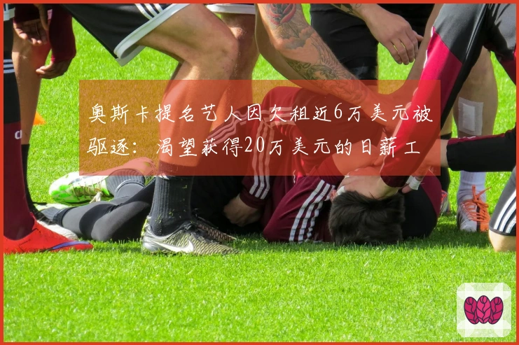 奥斯卡提名艺人因欠租近6万美元被驱逐：渴望获得20万美元的日薪工作却曾拒绝粉丝帮助