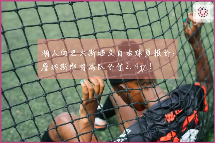 湖人向里夫斯递交自由球员报价，詹姆斯即将离队价值2.4亿！
