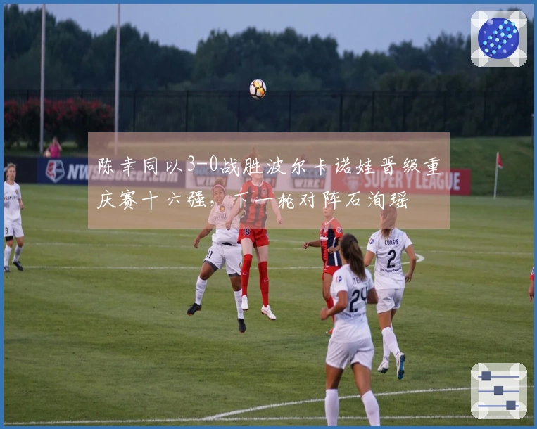 陈幸同以3-0战胜波尔卡诺娃晋级重庆赛十六强，下一轮对阵石洵瑶